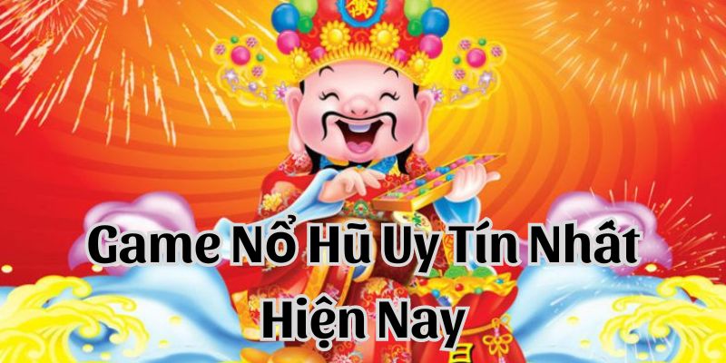 Game nổ hũ uy tín nhất hiện nay